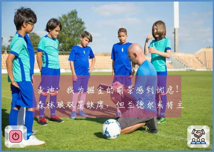 麦迪：我为掘金的前景感到忧虑！森林狼双星缺席，但兰德尔或将主导G6。