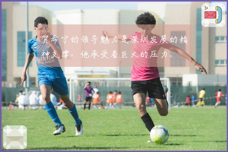 贺希宁的领导魅力是深圳发展的精神支撑，他承受着巨大的压力。