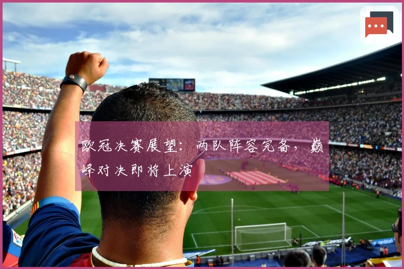 欧冠决赛展望：两队阵容完备，巅峰对决即将上演